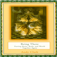 Being There (Putting Brain, Body and World Together) Being There (Putting Brain, Body and World Together)